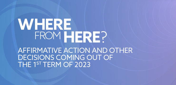 Where From Here? Affirmative Action and Other Decisions Coming Out of the 1st Term of 2023
