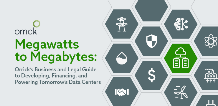 Megawatts to Megabytes: Orrick’s 2025 Guide to Developing, Financing & Powering Data Centers
