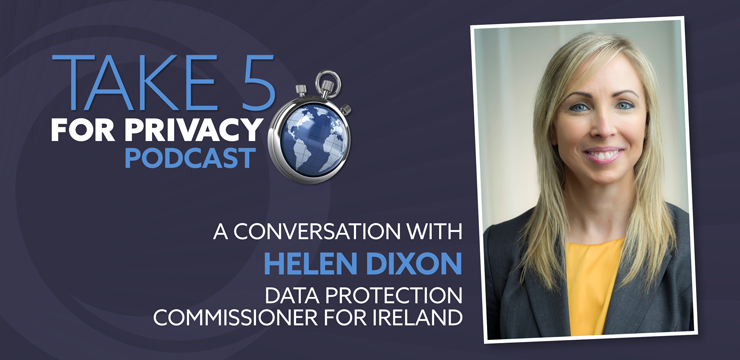 Take 5 for Privacy Podcast – A Conversation with Helen Dixon, Data Protection Commissioner for Ireland